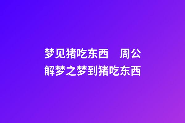 梦见猪吃东西　周公解梦之梦到猪吃东西